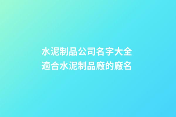 水泥制品公司名字大全 適合水泥制品廠的廠名-第1張-公司起名-玄機派